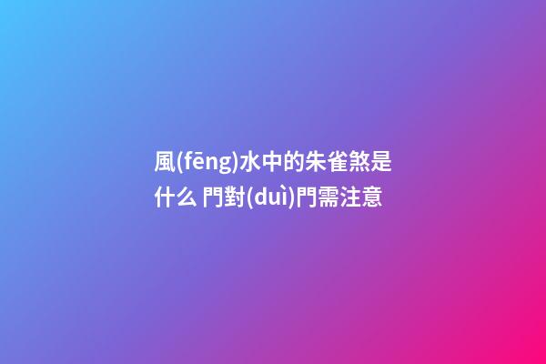 風(fēng)水中的朱雀煞是什么 門對(duì)門需注意